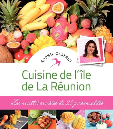 Cuisine de l'île de La Réunion - Les recettes secrètes de 25 personnalités